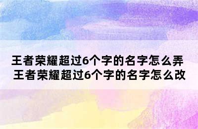 王者荣耀超过6个字的名字怎么弄 王者荣耀超过6个字的名字怎么改